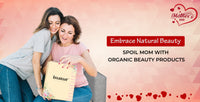 Embrace Natural Beauty: Spoil Mom with Organic Beauty Products this Mother’s Day.